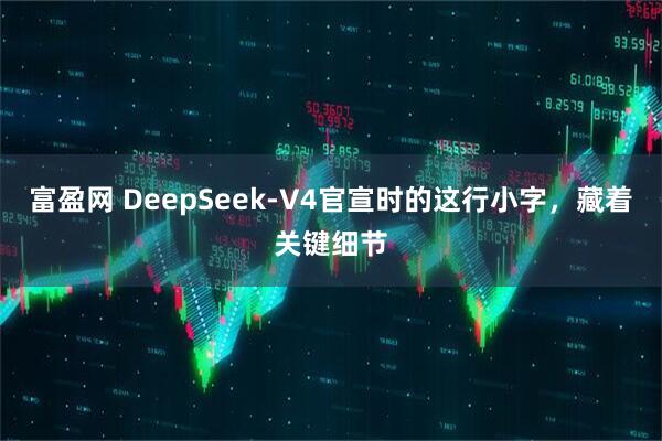富盈网 DeepSeek-V4官宣时的这行小字，藏着关键细节